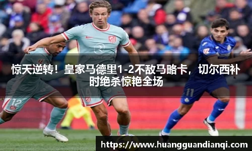 惊天逆转！皇家马德里1-2不敌马略卡，切尔西补时绝杀惊艳全场
