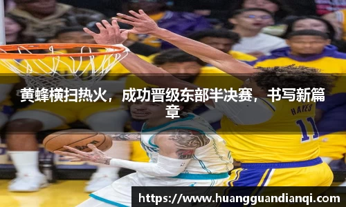 黄蜂横扫热火，成功晋级东部半决赛，书写新篇章