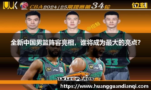全新中国男篮阵容亮相，谁将成为最大的亮点？