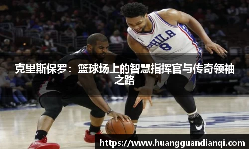 克里斯保罗：篮球场上的智慧指挥官与传奇领袖之路