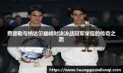费德勒与纳达尔巅峰对决决战冠军荣耀的传奇之路