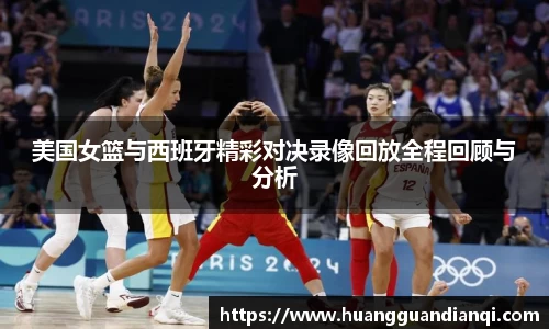 美国女篮与西班牙精彩对决录像回放全程回顾与分析