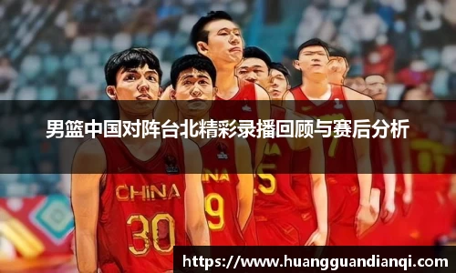 男篮中国对阵台北精彩录播回顾与赛后分析