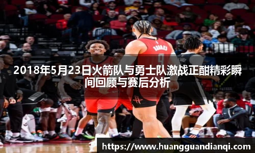 2018年5月23日火箭队与勇士队激战正酣精彩瞬间回顾与赛后分析