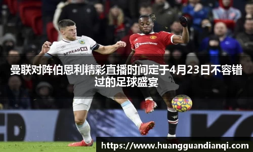 曼联对阵伯恩利精彩直播时间定于4月23日不容错过的足球盛宴