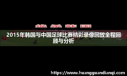 2015年韩国与中国足球比赛精彩录像回放全程回顾与分析